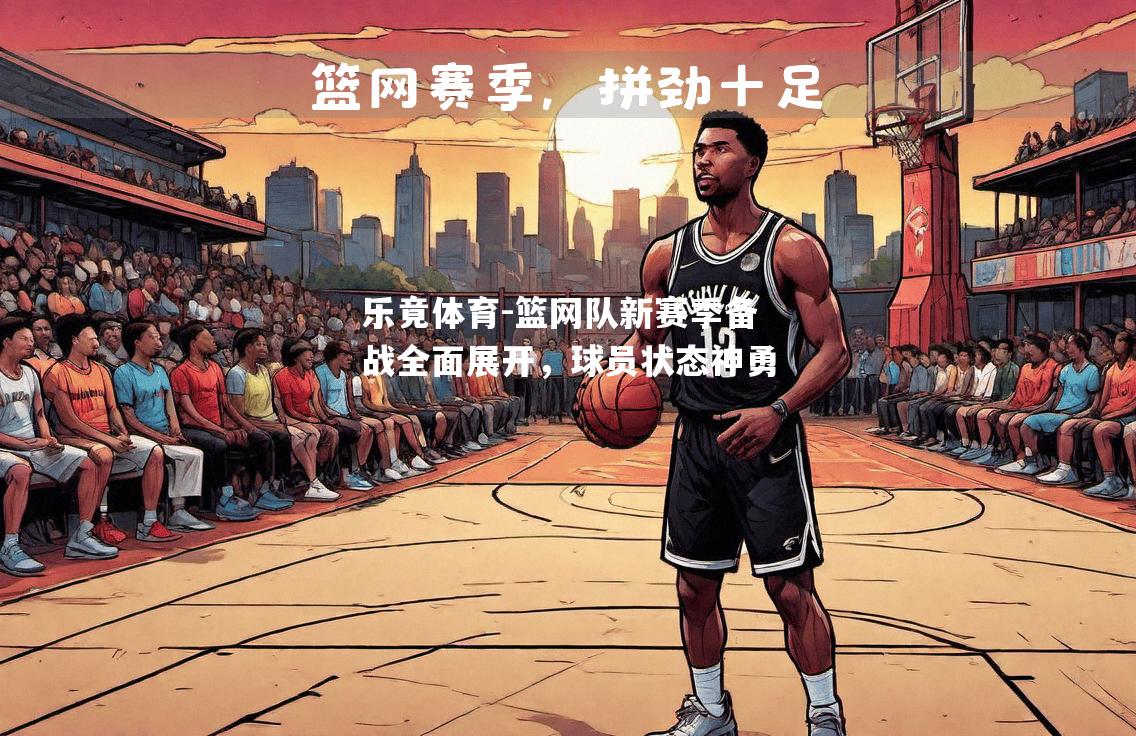 篮网队新赛季备战全面展开，球员状态神勇