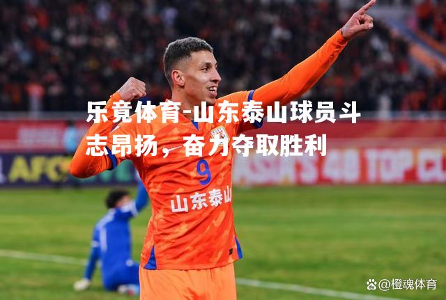 山东泰山球员斗志昂扬，奋力夺取胜利