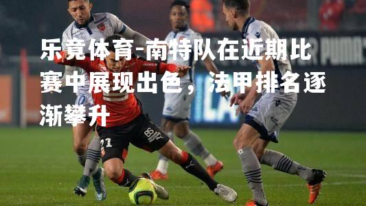 南特队在近期比赛中展现出色，法甲排名逐渐攀升