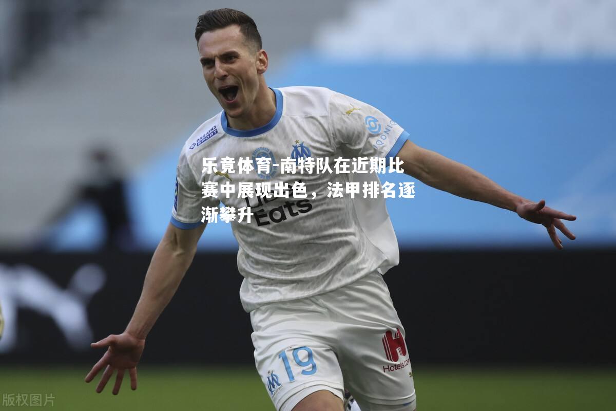 南特队在近期比赛中展现出色，法甲排名逐渐攀升