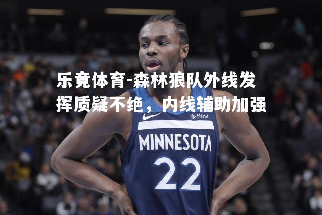 森林狼队外线发挥质疑不绝，内线辅助加强