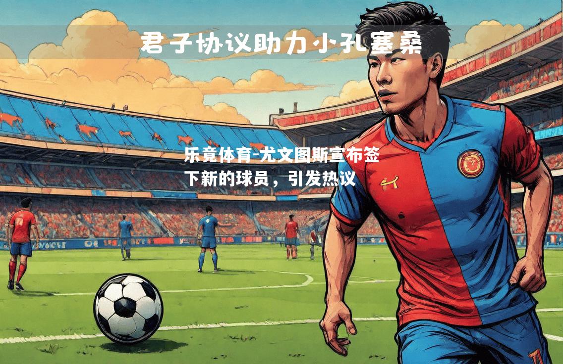 尤文图斯宣布签下新的球员，引发热议