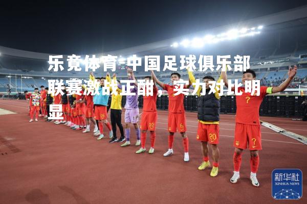 中国足球俱乐部联赛激战正酣，实力对比明显