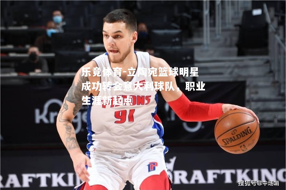 立陶宛篮球明星成功转会意大利球队，职业生涯新起点
