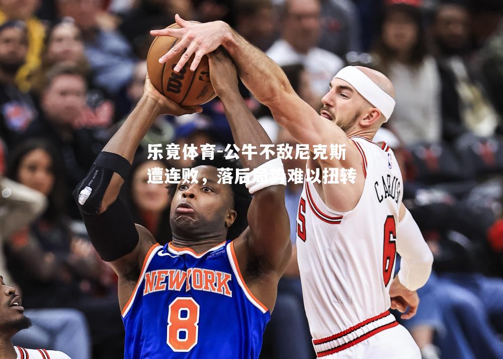 公牛不敌尼克斯遭连败，落后局势难以扭转